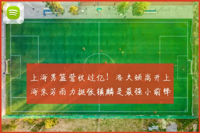 上海男篮营收过亿！洛夫顿离开上海朱芳雨力挺张镇麟是最强小前锋