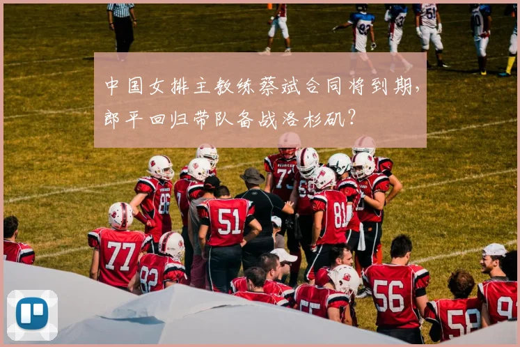 中国女排主教练蔡斌合同将到期，郎平回归带队备战洛杉矶？