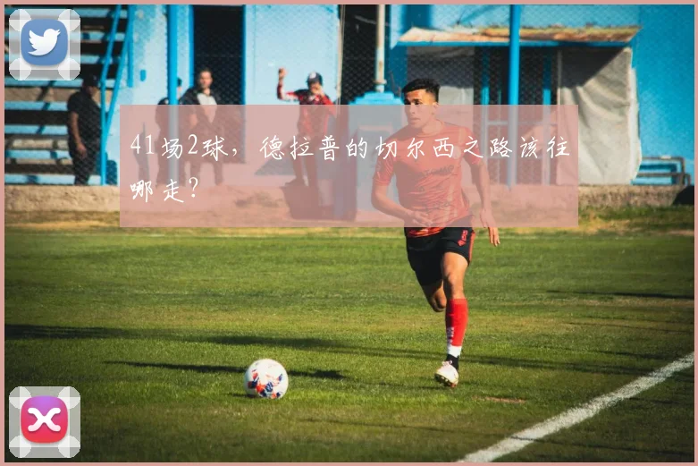 41场2球，德拉普的切尔西之路该往哪走？